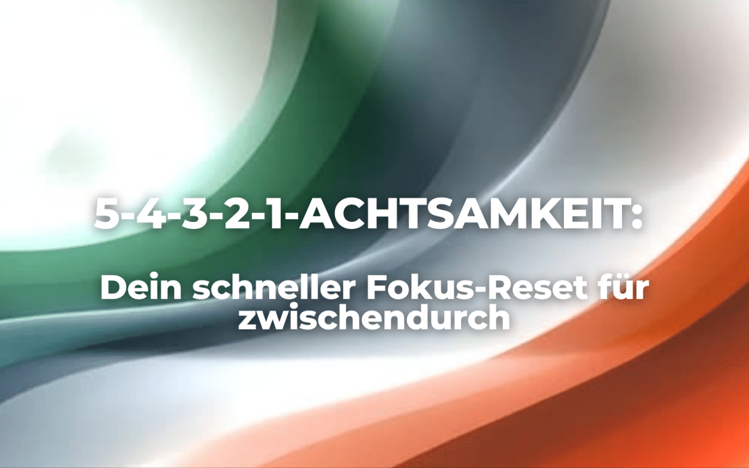 5-4-3-2-1-Achtsamkeit: Dein schneller Fokus-Reset für zwischendurch