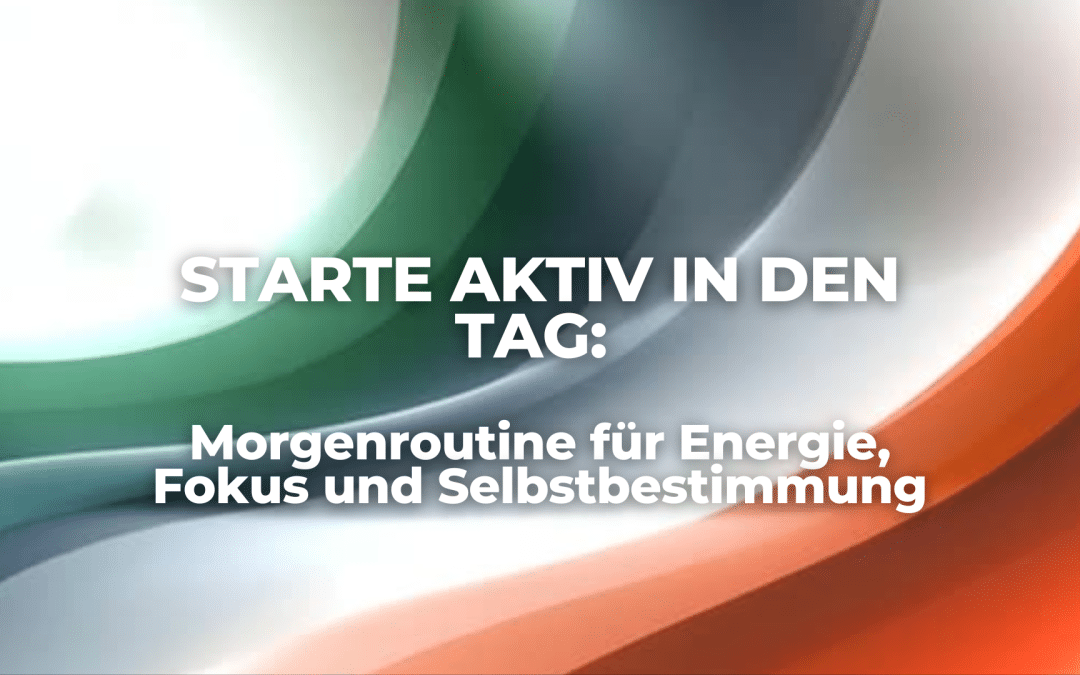 Starte aktiv in den Tag: Morgenroutine für Energie, Fokus und Selbstbestimmung